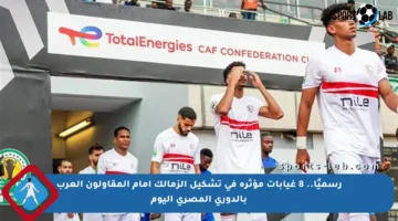 رسميًا.. 8 غيابات مؤثرة في تشكيل الزمالك أمام المقاولون العرب بالدوري المصري اليوم